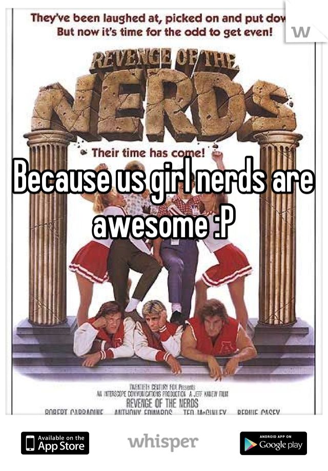 Because us girl nerds are awesome :P