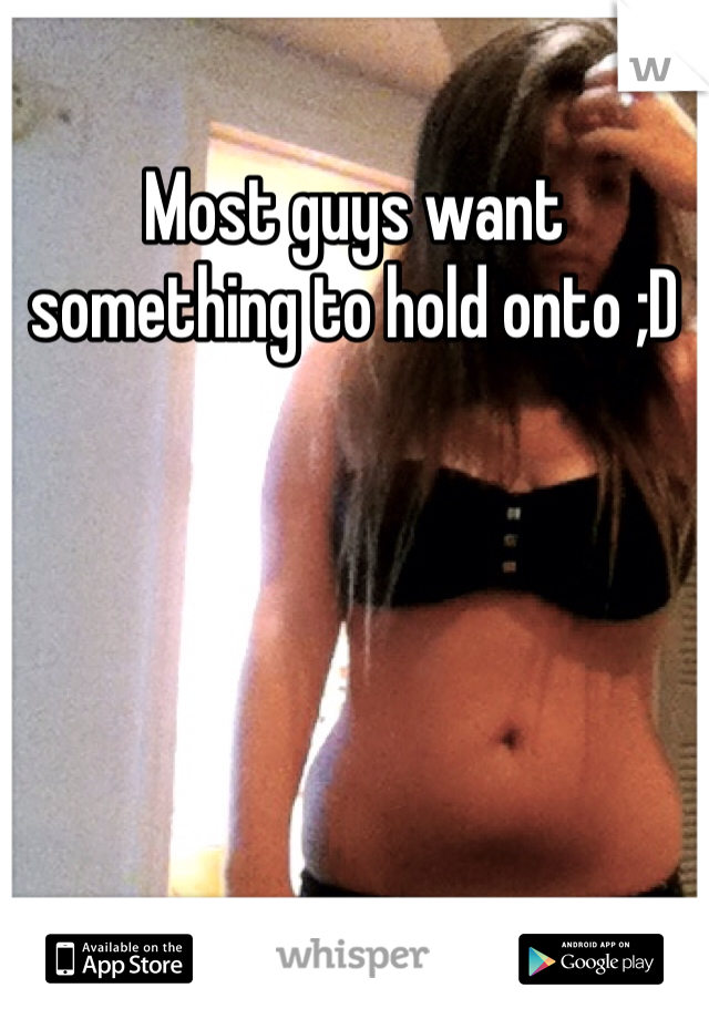 Most guys want something to hold onto ;D