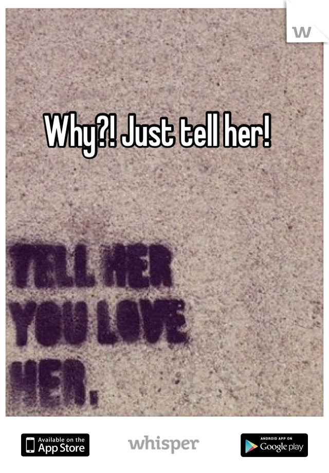 Why?! Just tell her! 
