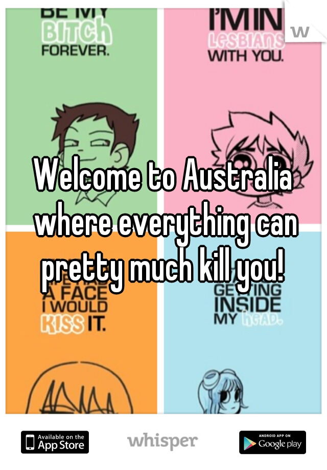 Welcome to Australia where everything can pretty much kill you! 