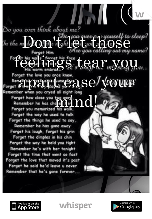 Don't let those feelings tear you apart ease your mind!