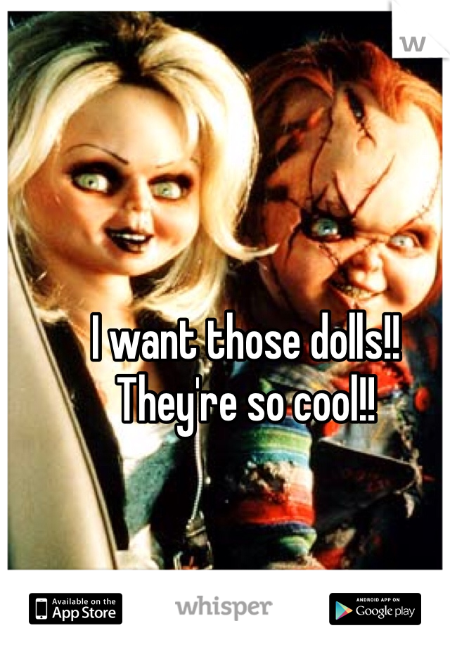 I want those dolls!! They're so cool!! 