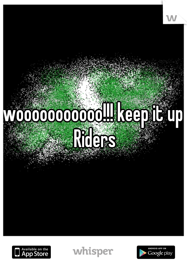 wooooooooooo!!! keep it up Riders