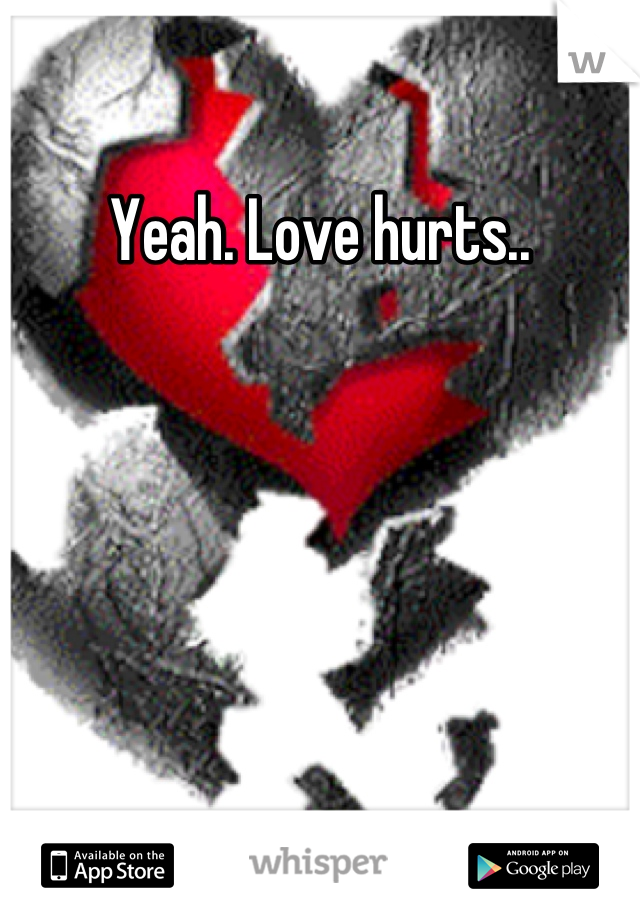 Yeah. Love hurts..