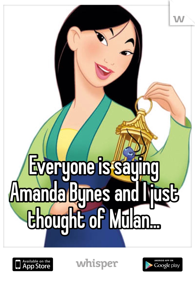 Everyone is saying Amanda Bynes and I just thought of Mulan...