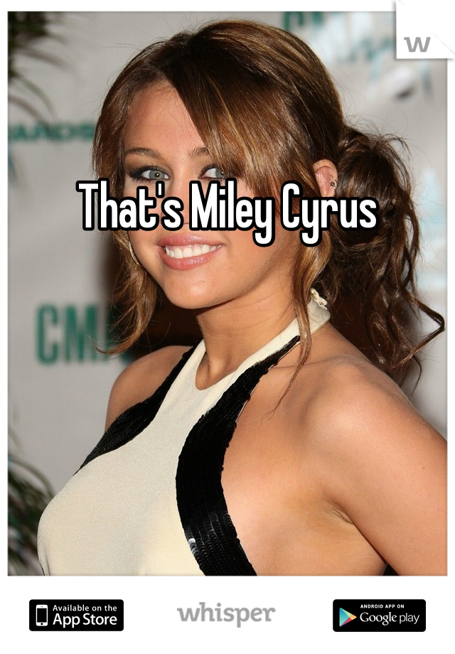 That's Miley Cyrus