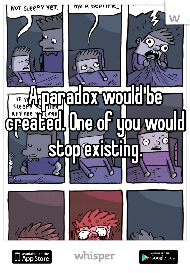 A paradox would be created. One of you would stop existing.