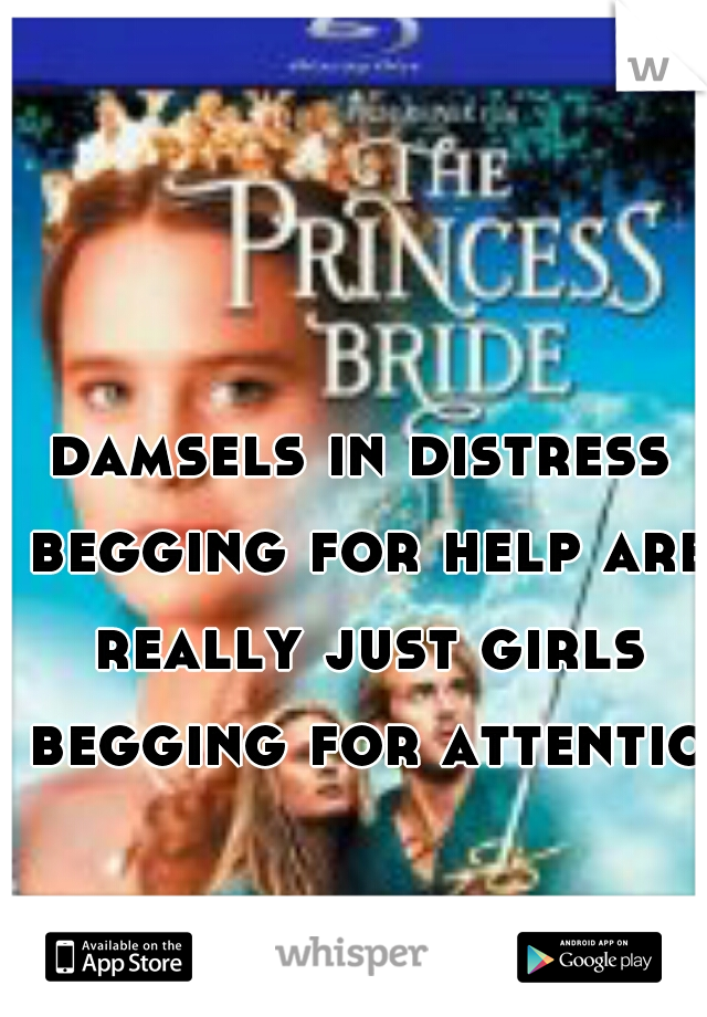 damsels in distress begging for help are really just girls begging for attention