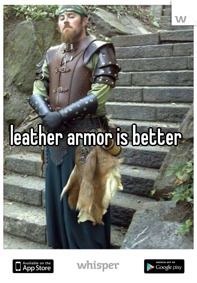 leather armor is better 
