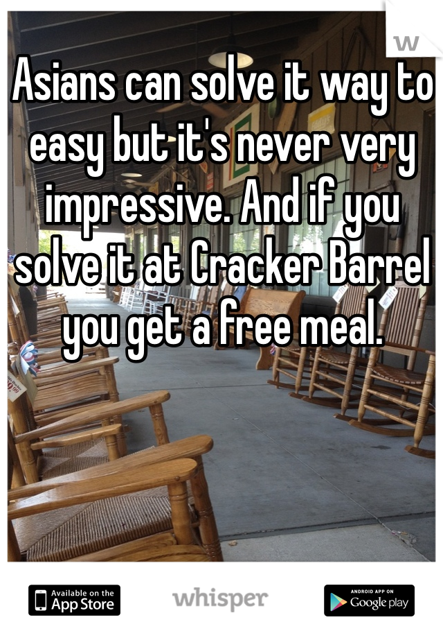 Asians can solve it way to easy but it's never very impressive. And if you solve it at Cracker Barrel you get a free meal.