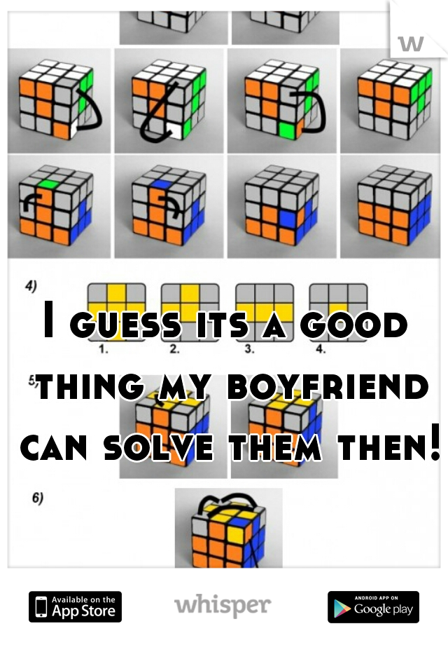 I guess its a good thing my boyfriend can solve them then!