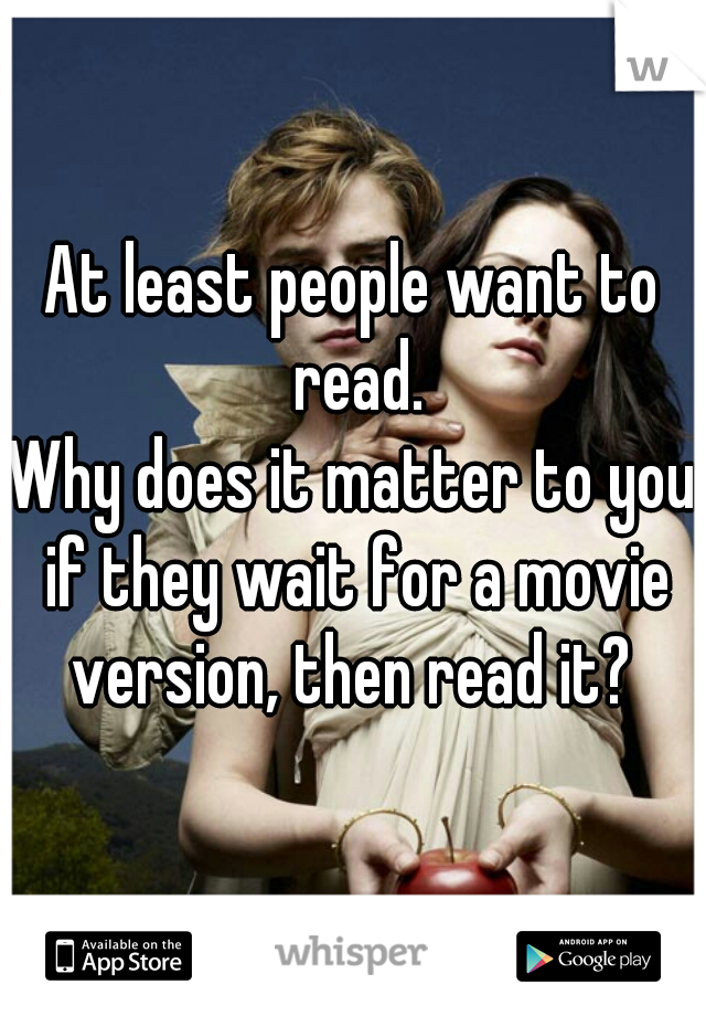 At least people want to read.
Why does it matter to you if they wait for a movie version, then read it? 