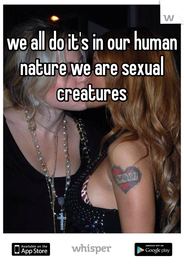 we all do it's in our human nature we are sexual creatures