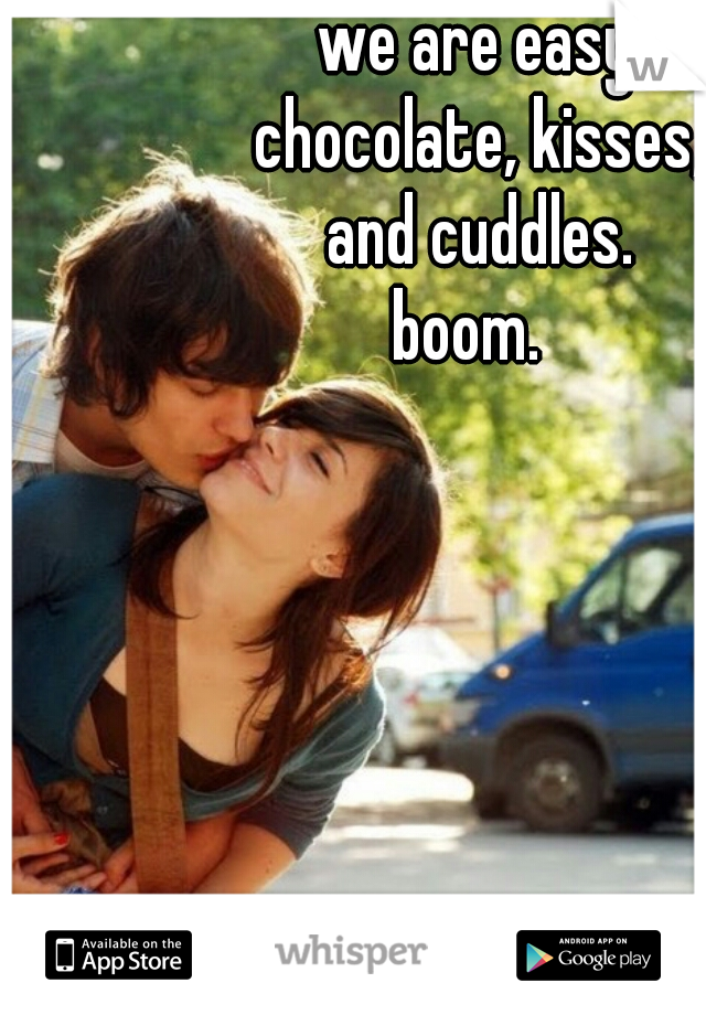 we are easy.
chocolate, kisses,
and cuddles.
boom.  