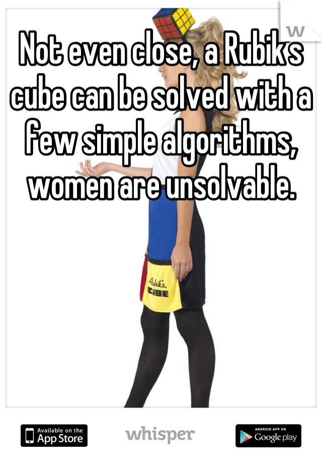 Not even close, a Rubik's cube can be solved with a few simple algorithms, women are unsolvable.