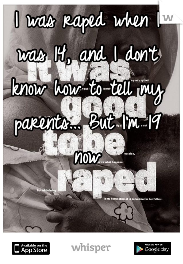 I was raped when I was 14, and I don't know how to tell my parents... But I'm 19 now
