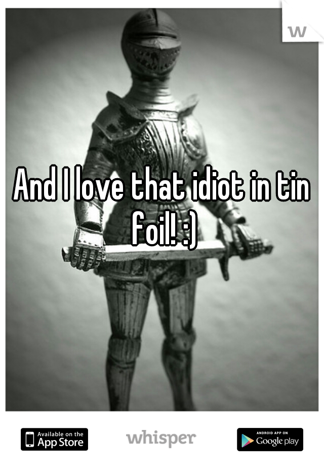 And I love that idiot in tin foil! :)
