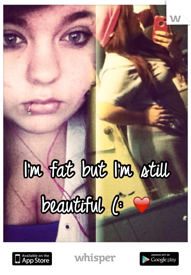 I'm fat but I'm still beautiful (: ❤️
