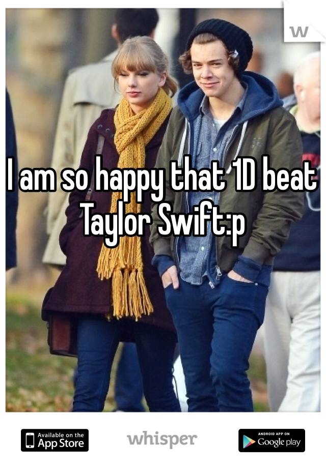 I am so happy that 1D beat Taylor Swift:p