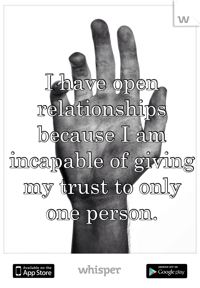 I have open relationships because I am incapable of giving my trust to only one person.