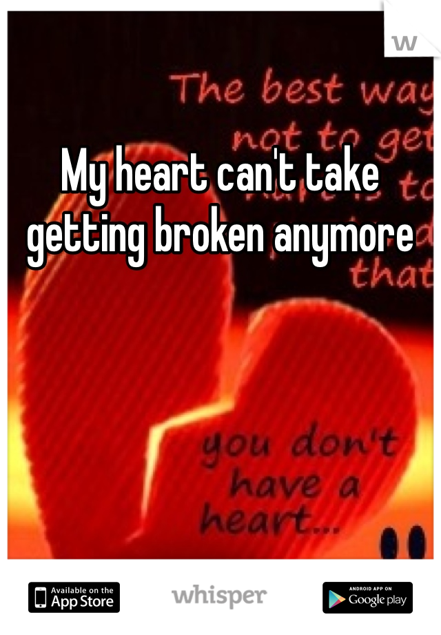 My heart can't take getting broken anymore 