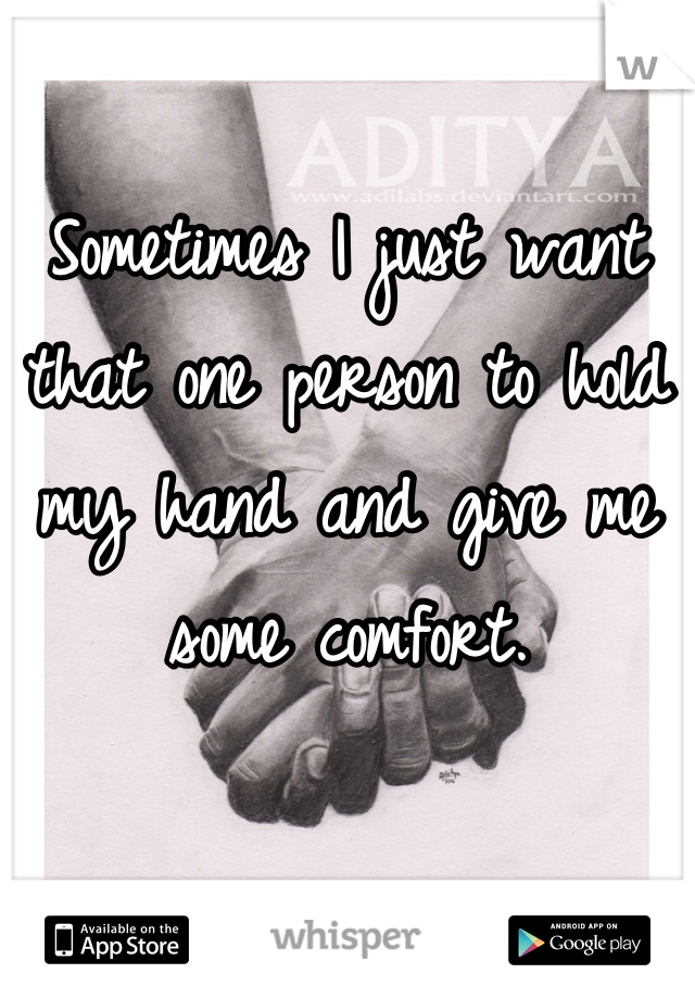 Sometimes I just want that one person to hold my hand and give me some comfort.