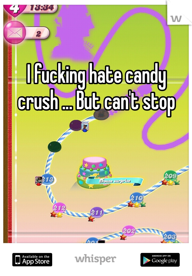 I fucking hate candy crush ... But can't stop playing