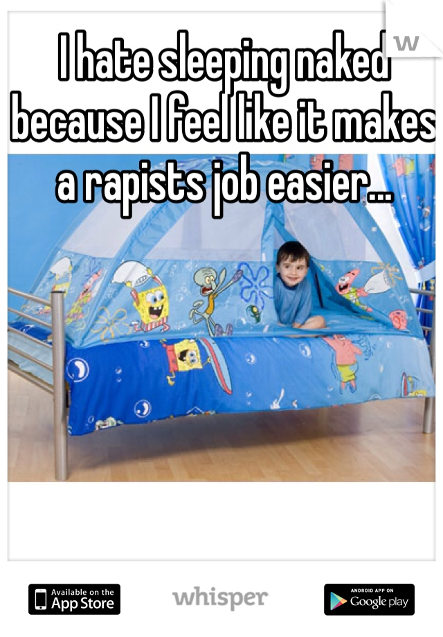 I hate sleeping naked because I feel like it makes a rapists job easier... 