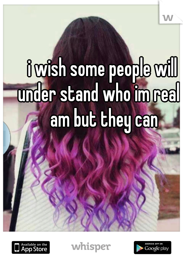 i wish some people will under stand who im really am but they can