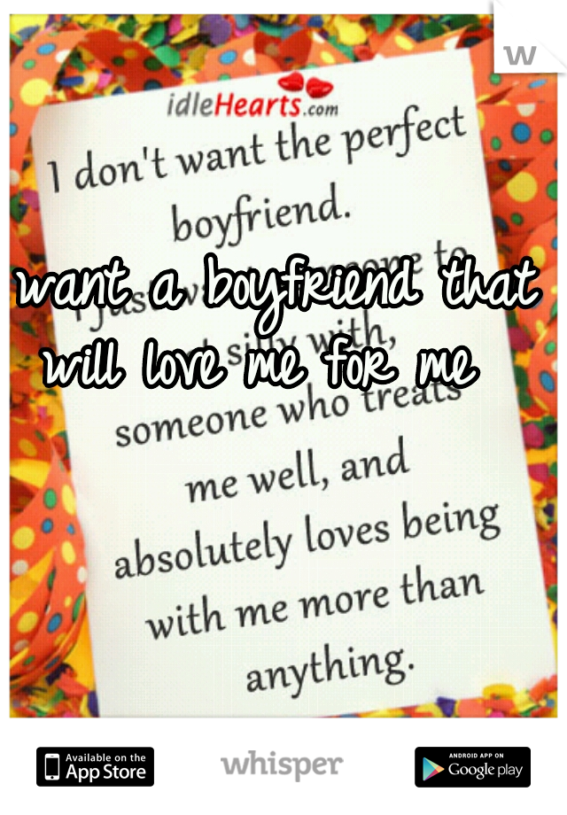 I want a boyfriend that will love me for me 