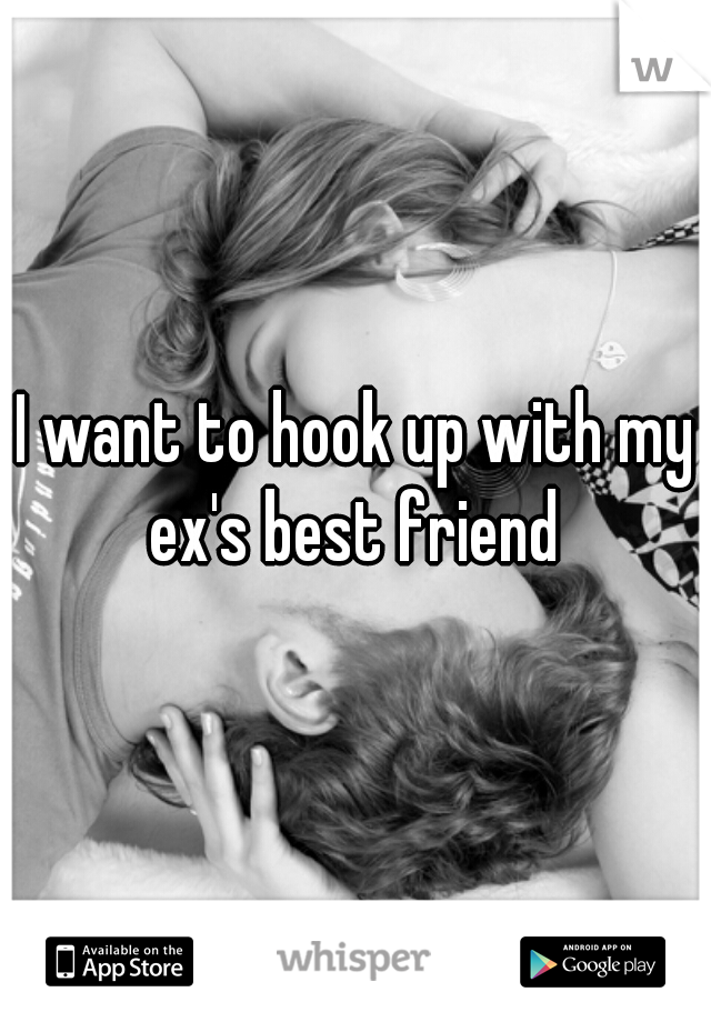 I want to hook up with my ex's best friend 