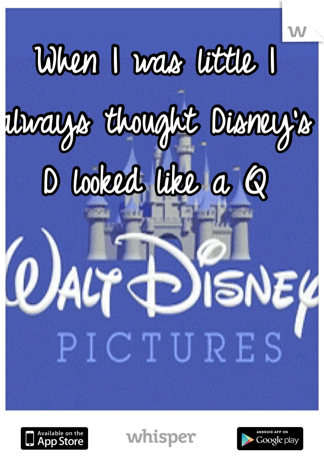 When I was little I always thought Disney's D looked like a Q