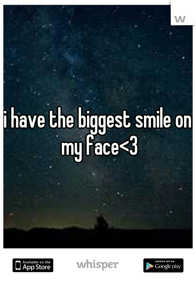 i have the biggest smile on my face<3