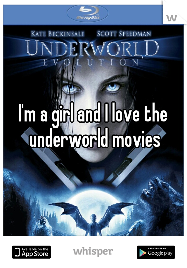 I'm a girl and I love the underworld movies