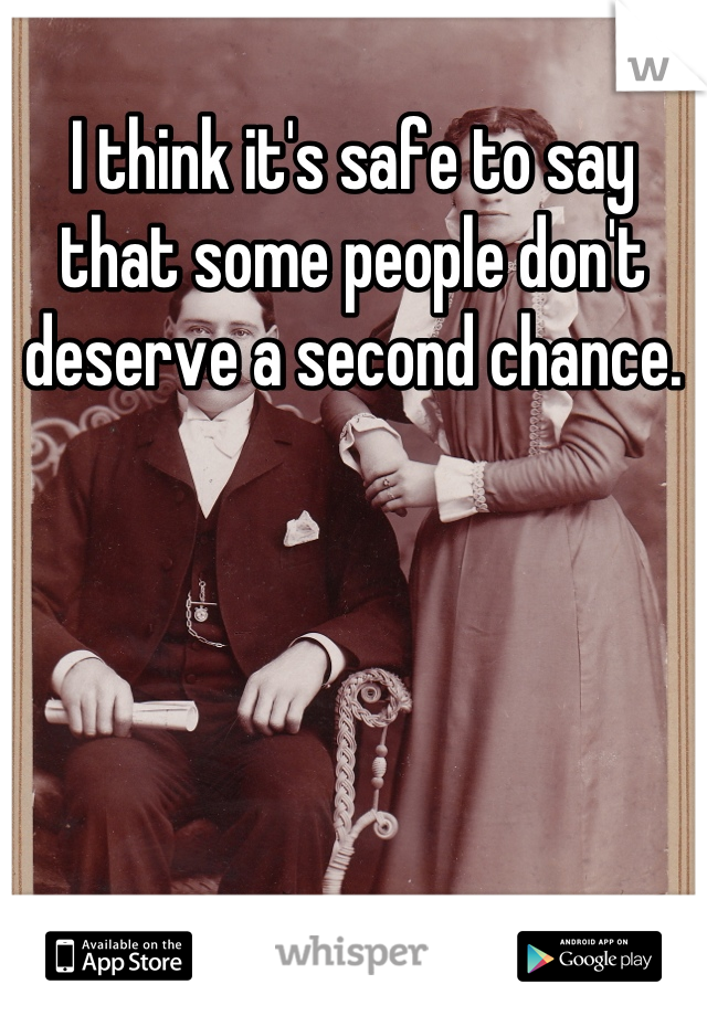 I think it's safe to say that some people don't deserve a second chance.