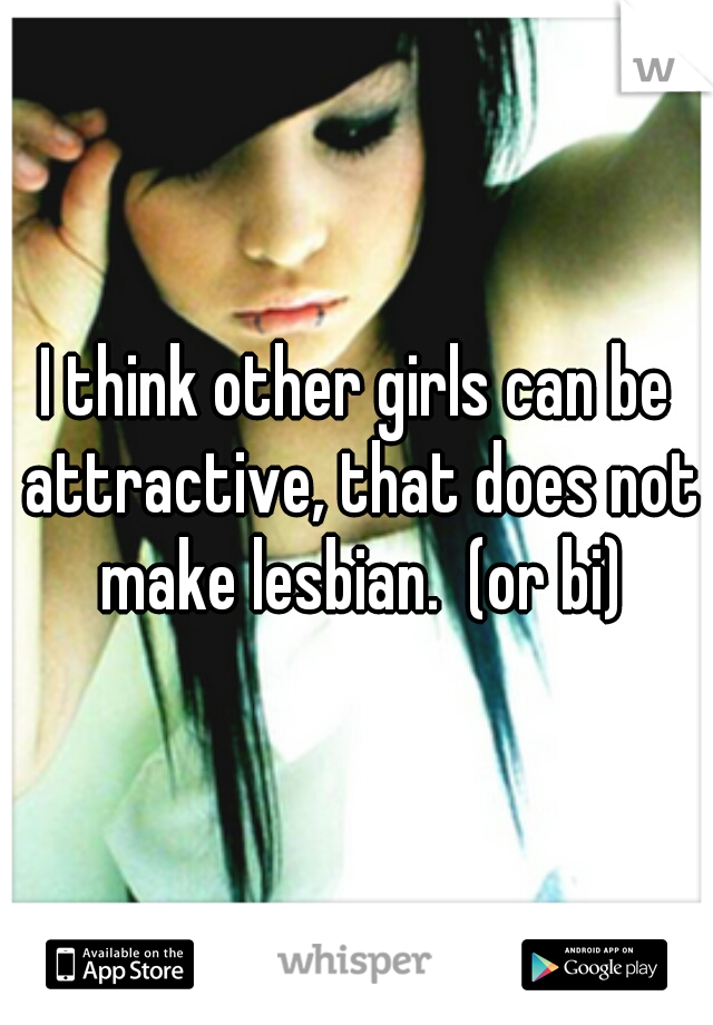 I think other girls can be attractive, that does not make lesbian.  (or bi)