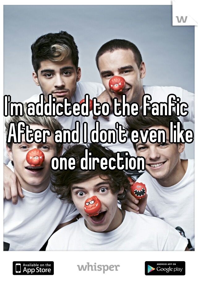 I'm addicted to the fanfic  After and I don't even like one direction 