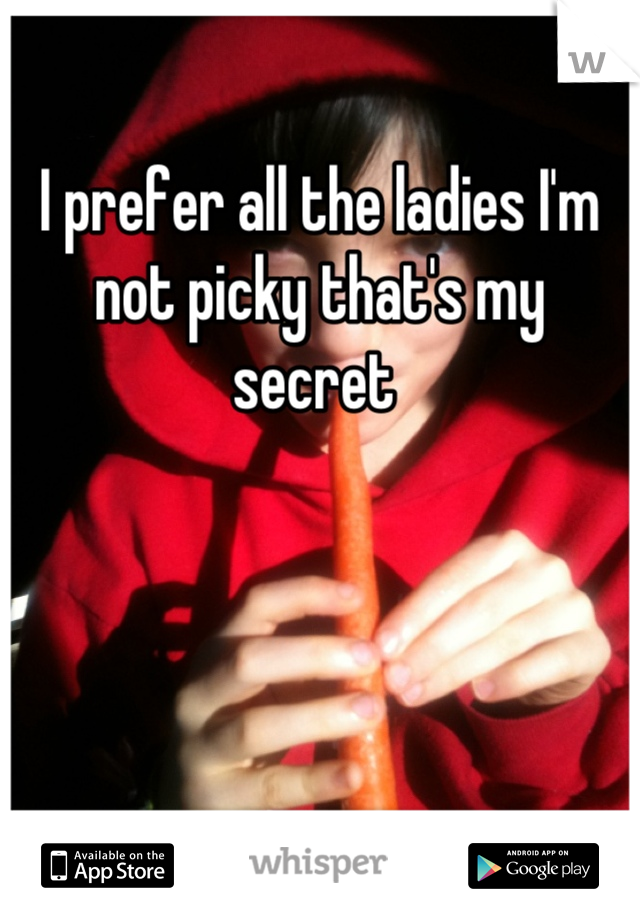 I prefer all the ladies I'm not picky that's my secret 