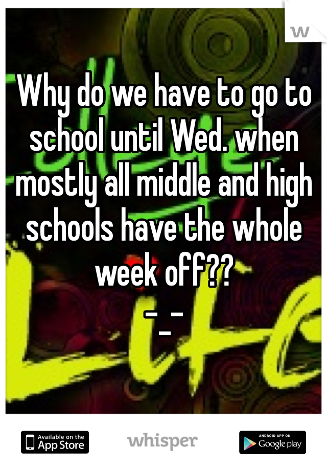 
Why do we have to go to school until Wed. when mostly all middle and high schools have the whole week off??
-_-