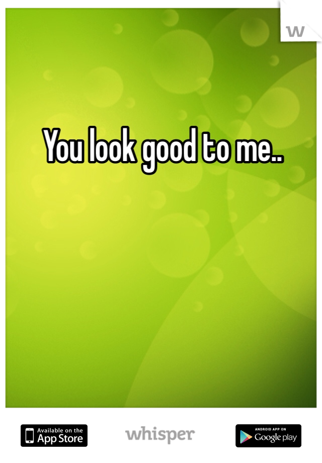 You look good to me.. 