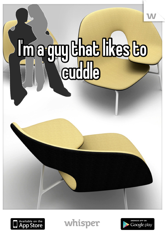 I'm a guy that likes to cuddle 