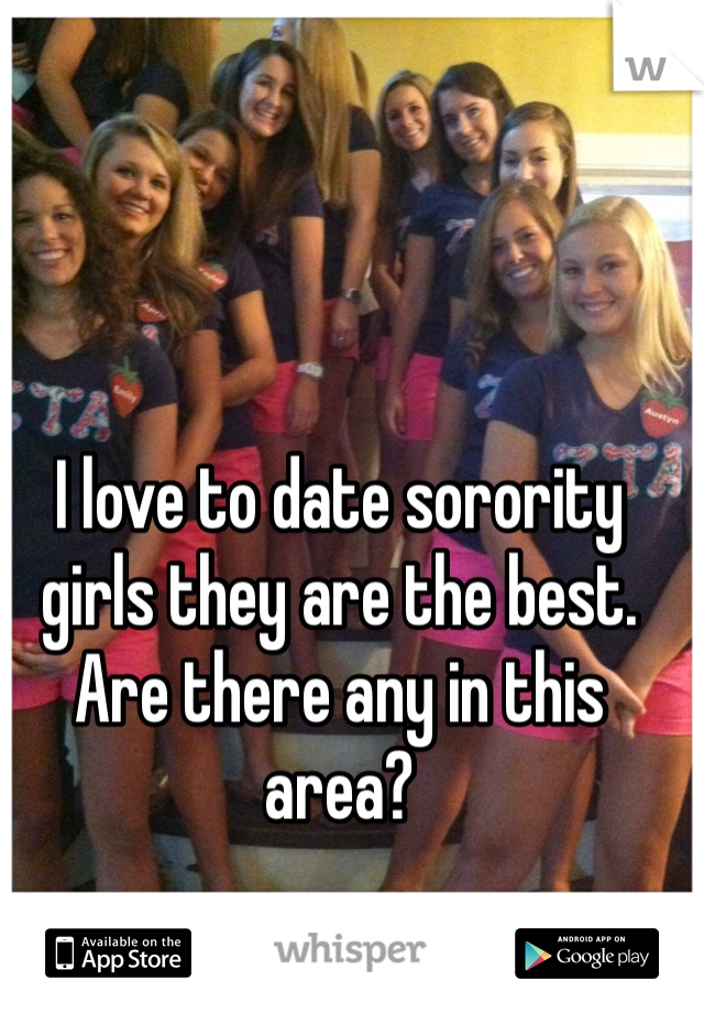 I love to date sorority girls they are the best. Are there any in this area? 