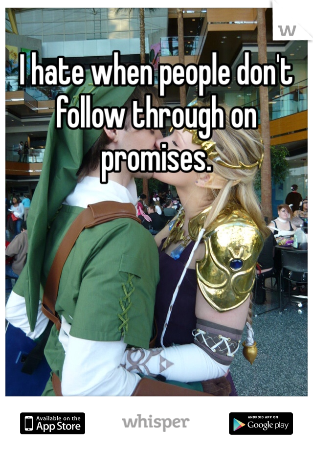 I hate when people don't follow through on promises. 