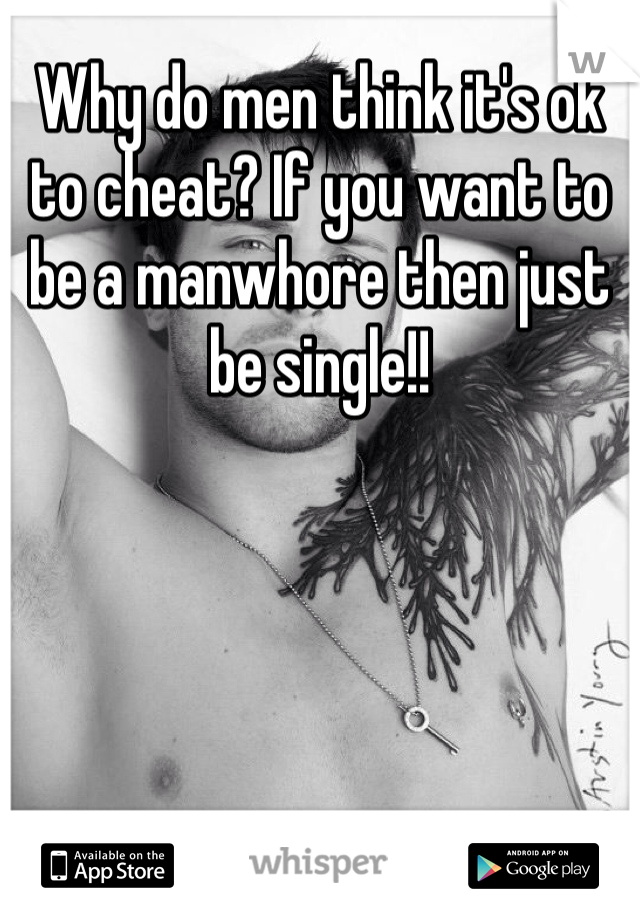 Why do men think it's ok to cheat? If you want to be a manwhore then just be single!! 