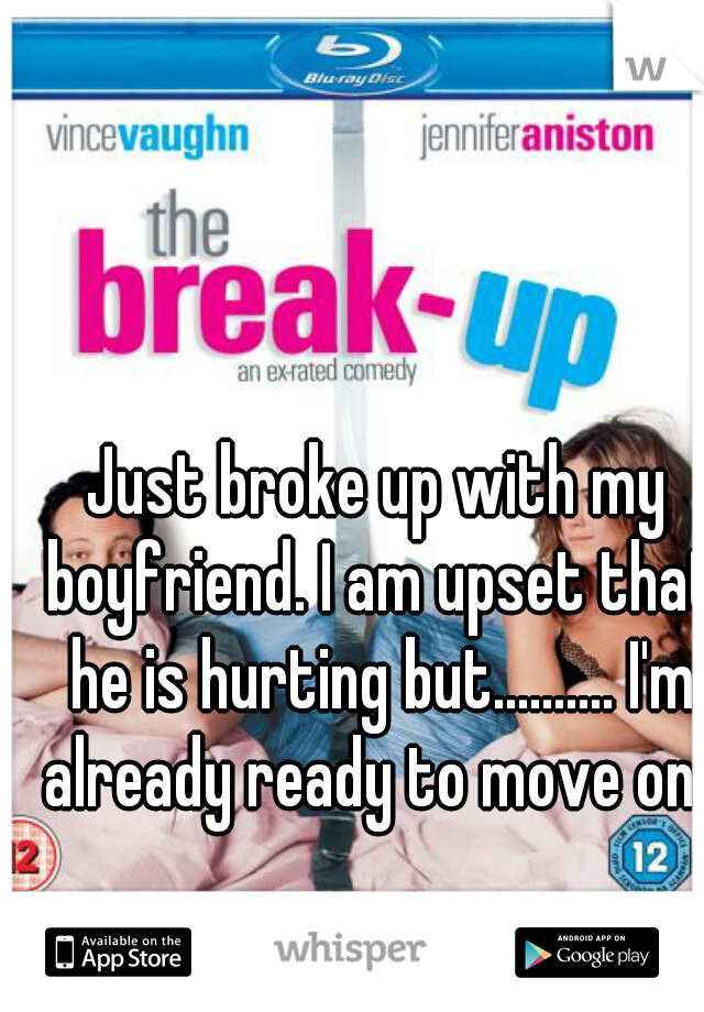 Just broke up with my boyfriend. I am upset that he is hurting but.......... I'm already ready to move on. 