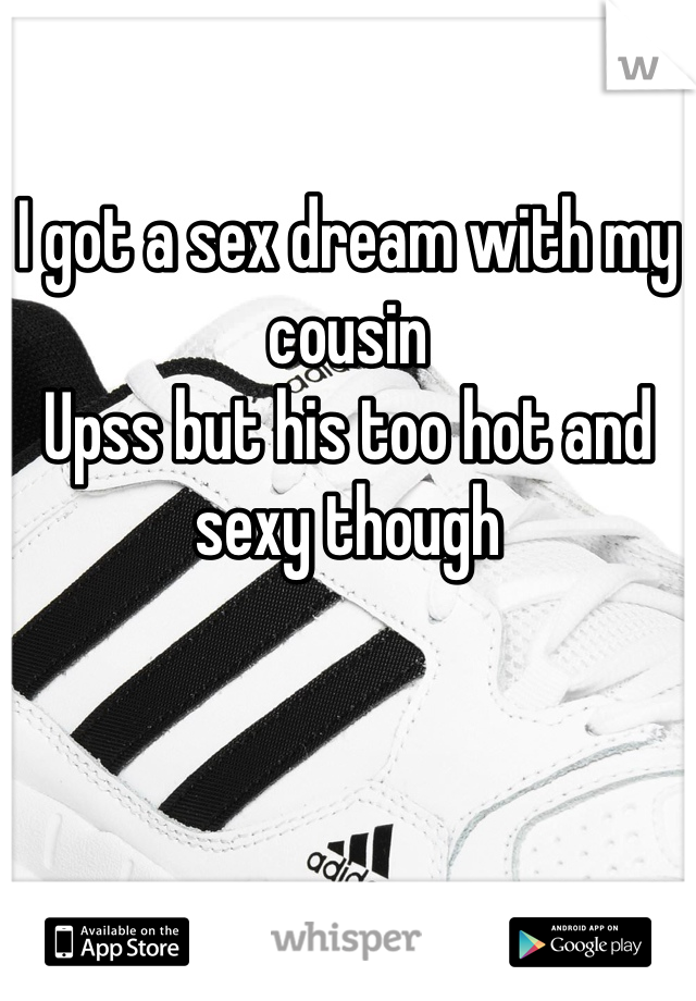 

I got a sex dream with my cousin 
Upss but his too hot and sexy though