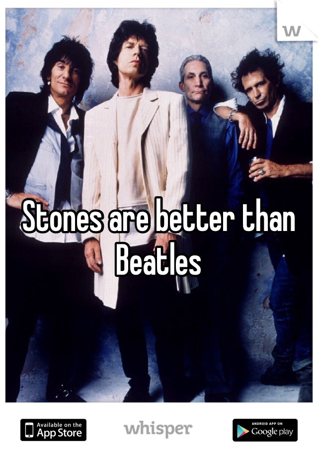 Stones are better than Beatles 
