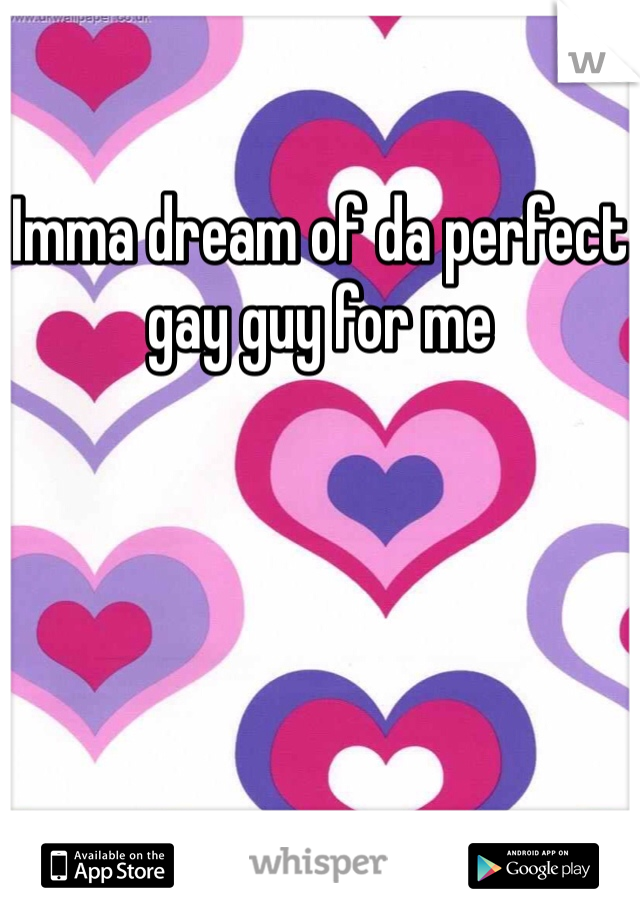 
Imma dream of da perfect gay guy for me 