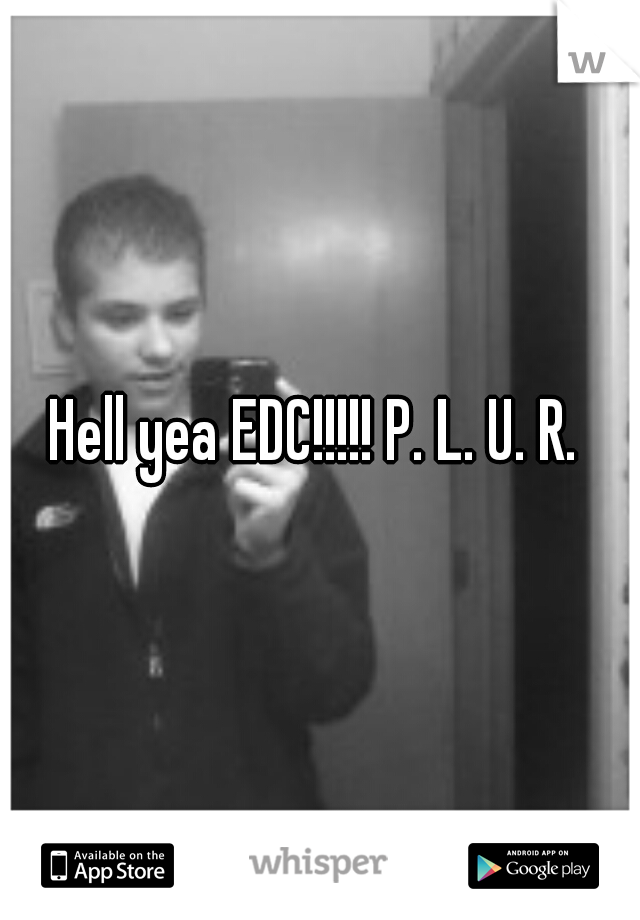 Hell yea EDC!!!!! P. L. U. R. 