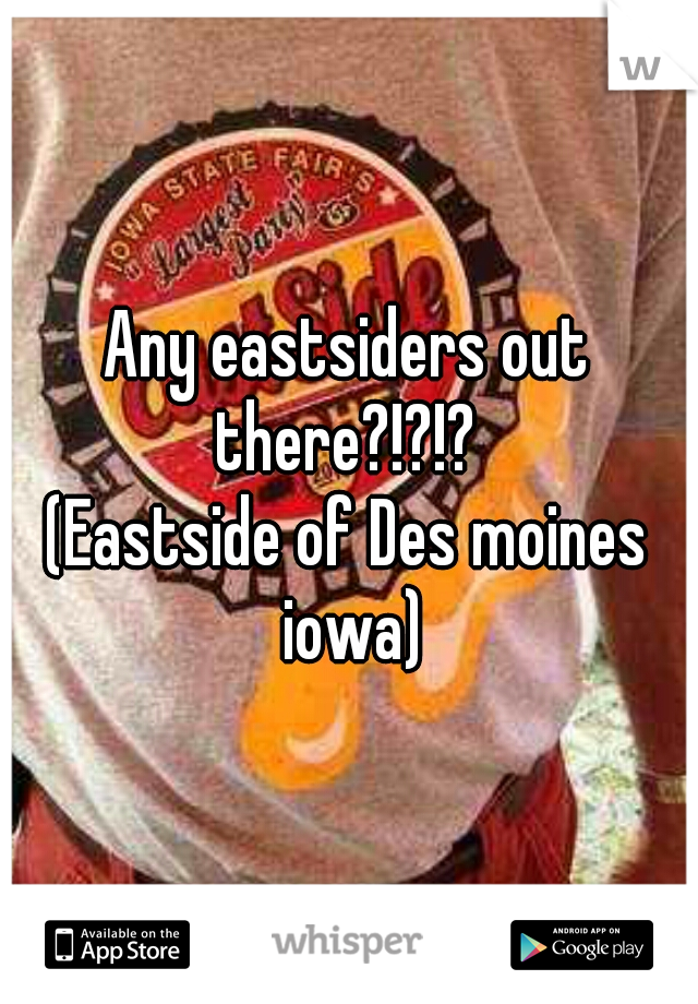 Any eastsiders out there?!?!? 
(Eastside of Des moines iowa)